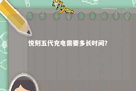 悦刻五代充电需要多长时间？ 